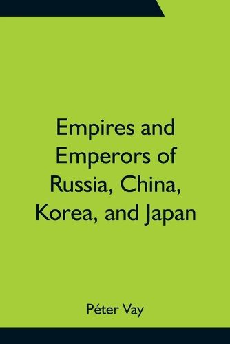 Cover image for Empires and Emperors of Russia, China, Korea, and Japan; Notes and Recollections by Monsignor Count Vay de Vaya and Luskod