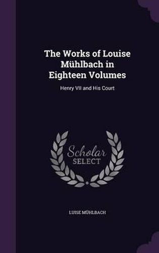 The Works of Louise Muhlbach in Eighteen Volumes: Henry VII and His Court