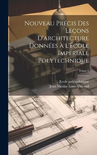 Cover image for Nouveau précis des leçons d'architecture données à l'École imperiale polytechnique; Tome 1