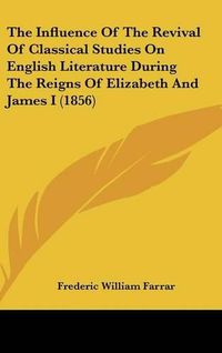 Cover image for The Influence of the Revival of Classical Studies on English Literature During the Reigns of Elizabeth and James I (1856)