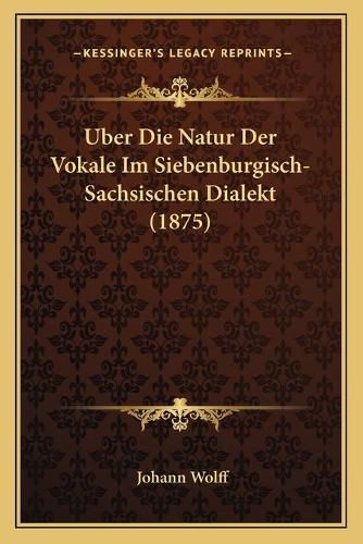 Cover image for Uber Die Natur Der Vokale Im Siebenburgisch-Sachsischen Dialekt (1875)