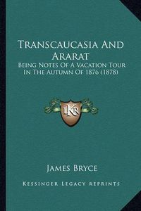 Cover image for Transcaucasia and Ararat: Being Notes of a Vacation Tour in the Autumn of 1876 (1878)