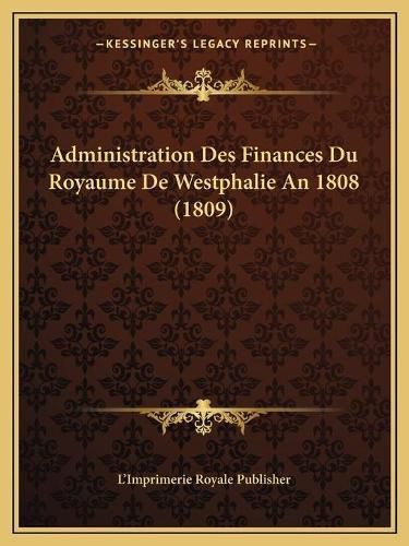 Cover image for Administration Des Finances Du Royaume de Westphalie an 1808 (1809)