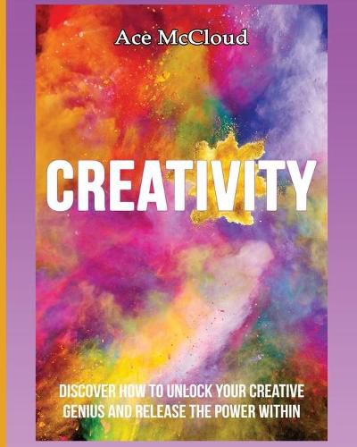 Cover image for Creativity: Discover How To Unlock Your Creative Genius And Release The Power Within
