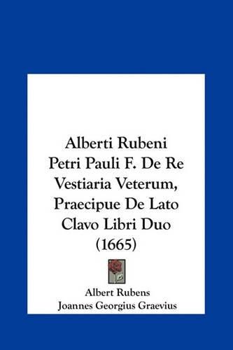 Alberti Rubeni Petri Pauli F. de Re Vestiaria Veterum, Praecipue de Lato Clavo Libri Duo (1665)