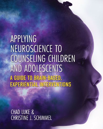 Applying Neuroscience to Counseling Children and Adolescents: A Guide to Brain-Based, Experiential Interventions