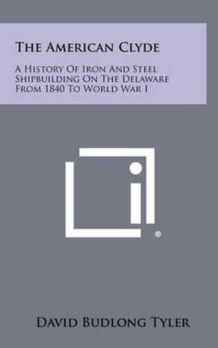 Cover image for The American Clyde: A History of Iron and Steel Shipbuilding on the Delaware from 1840 to World War I