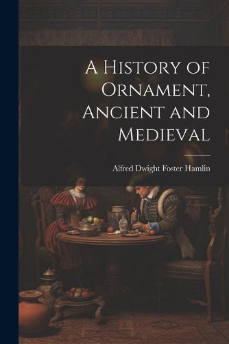 Cover image for A History of Ornament, Ancient and Medieval