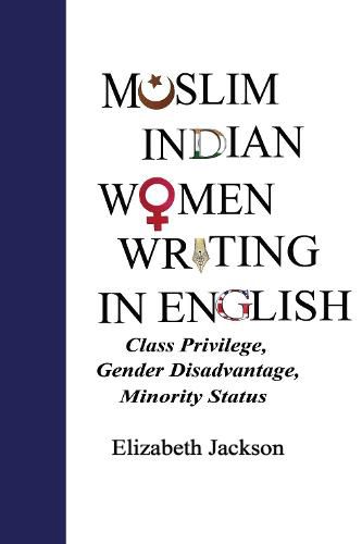 Muslim Indian Women Writing in English: Class Privilege, Gender Disadvantage, Minority Status