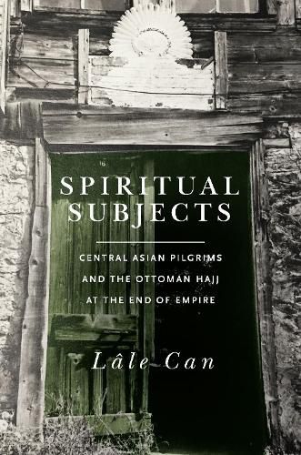 Cover image for Spiritual Subjects: Central Asian Pilgrims and the Ottoman Hajj at the End of Empire