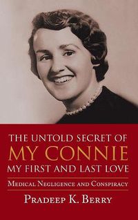 Cover image for The Untold Secret of My Connie My First and Last Love: Medical Negligence and Conspiracy