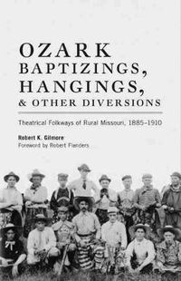 Cover image for Ozark Baptizings, Hangings, and Other Diversions: Theatrical Folkways of Rural Missouri, 1885-1910