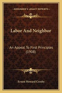 Cover image for Labor and Neighbor: An Appeal to First Principles (1908)