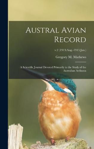 Cover image for Austral Avian Record; a Scientific Journal Devoted Primarily to the Study of the Australian Avifauna; v.2 (1913: Aug.-1915: Jan.)