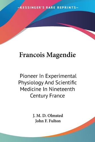 Francois Magendie: Pioneer in Experimental Physiology and Scientific Medicine in Nineteenth Century France