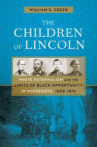 Cover image for The Children of Lincoln: White Paternalism and the Limits of Black Opportunity in Minnesota, 1860-1876