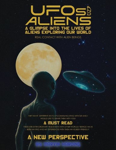 Cover image for UFOs and Aliens, A Glimpse Into The Lives Of Aliens Exploring Our World, Real Contact With Alien Beings