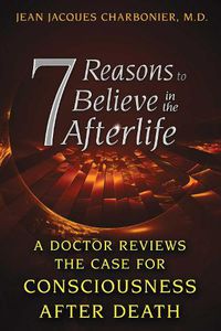 Cover image for 7 Reasons to Believe in the Afterlife: A Doctor Reviews the Case for Consciousness after Death