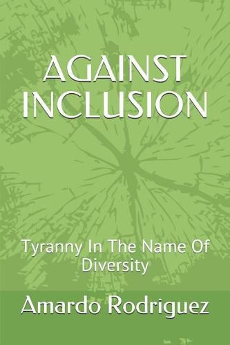 Cover image for Against Inclusion: Tyranny in the Name of Diversity