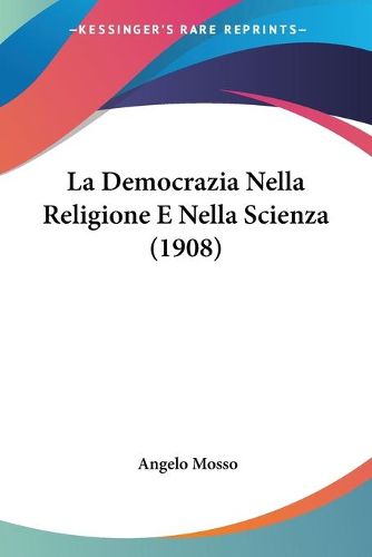 Cover image for La Democrazia Nella Religione E Nella Scienza (1908)