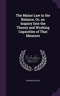 Cover image for The Maine Law in the Balance, Or, an Inquiry Into the Theory and Working Capacities of That Measure