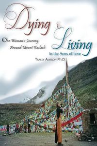 Cover image for Dying & Living in the Arms of Love: One Woman's Journey Around Mount Kailash