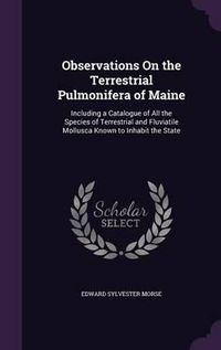 Cover image for Observations on the Terrestrial Pulmonifera of Maine: Including a Catalogue of All the Species of Terrestrial and Fluviatile Mollusca Known to Inhabit the State