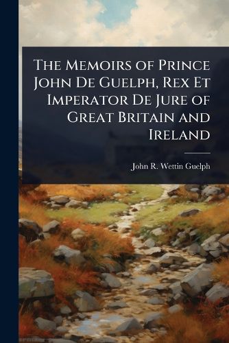 Cover image for The Memoirs of Prince John De Guelph, Rex Et Imperator De Jure of Great Britain and Ireland