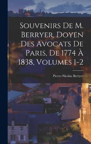 Cover image for Souvenirs De M. Berryer, Doyen Des Avocats De Paris, De 1774 A 1838, Volumes 1-2