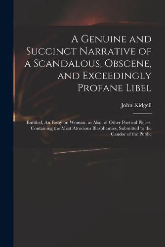 A Genuine and Succinct Narrative of a Scandalous, Obscene, and Exceedingly Profane Libel: Entitled, An Essay on Woman, as Also, of Other Poetical Pieces, Containing the Most Atrocious Blasphemies, Submitted to the Candor of the Public