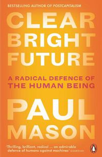 Cover image for Clear Bright Future: A Radical Defence of the Human Being