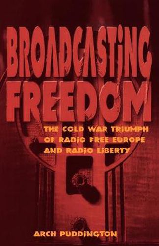 Cover image for Broadcasting Freedom: The Cold War Triumph of Radio Free Europe and Radio Liberty