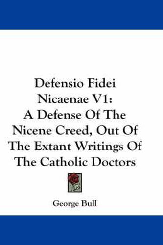 Cover image for Defensio Fidei Nicaenae V1: A Defense of the Nicene Creed, Out of the Extant Writings of the Catholic Doctors