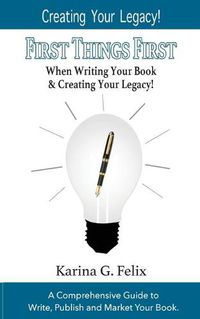 Cover image for FIRST THINGS FIRST When Writing Your Book and Creating Your Legacy!: A Comprehensive Guide to Write, Publish and Market Your Book.