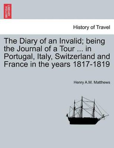 Cover image for The Diary of an Invalid; being the Journal of a Tour ... in Portugal, Italy, Switzerland and France in the years 1817-1819