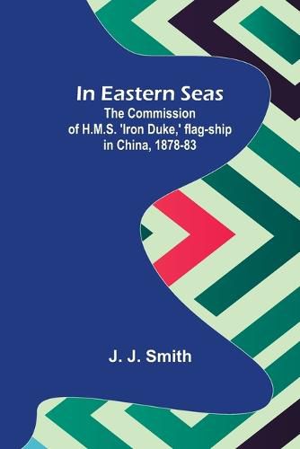 Cover image for In Eastern Seas; The Commission of H.M.S. 'Iron Duke, ' flag-ship in China, 1878-83