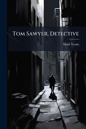 Cover image for Tom Sawyer, Detective: As Told by Huck Finn and Other Tales