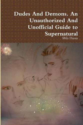 Dudes and Demons. an Unauthorized and Unofficial Guide to Supernatural