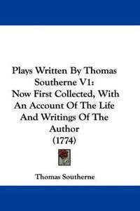 Cover image for Plays Written By Thomas Southerne V1: Now First Collected, With An Account Of The Life And Writings Of The Author (1774)