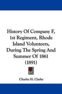 Cover image for History of Company F, 1st Regiment, Rhode Island Volunteers, During the Spring and Summer of 1861 (1891)