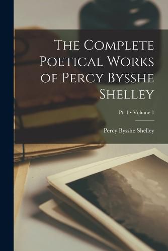 Cover image for The Complete Poetical Works of Percy Bysshe Shelley; Volume 1; Pt. 1