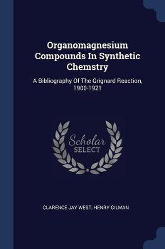 Cover image for Organomagnesium Compounds in Synthetic Chemstry: A Bibliography of the Grignard Reaction, 1900-1921