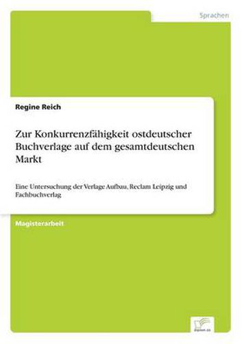 Cover image for Zur Konkurrenzfahigkeit ostdeutscher Buchverlage auf dem gesamtdeutschen Markt: Eine Untersuchung der Verlage Aufbau, Reclam Leipzig und Fachbuchverlag