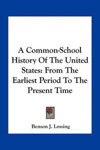 Cover image for A Common-School History of the United States: From the Earliest Period to the Present Time