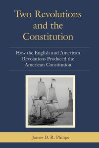 Cover image for Two Revolutions and the Constitution: How the English and American Revolutions Produced the American Constitution