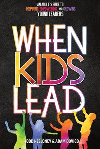 Cover image for When Kids Lead: An Adult's Guide to Inspiring, Empowering, and Growing Young Leaders