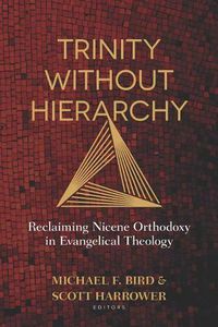 Cover image for Trinity Without Hierarchy: Reclaiming Nicene Orthodoxy in Evangelical Theology