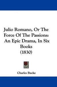 Cover image for Julio Romano, Or The Force Of The Passions: An Epic Drama, In Six Books (1830)