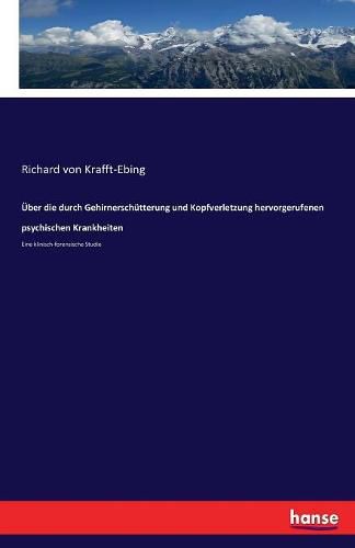 UEber die durch Gehirnerschutterung und Kopfverletzung hervorgerufenen psychischen Krankheiten: Eine klinisch-forensische Studie