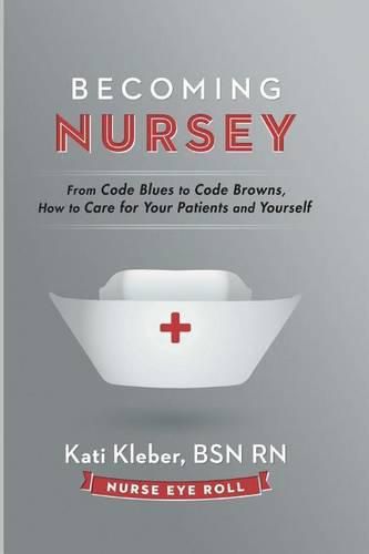 Becoming Nursey: From Code Blues to Code Browns, How to Care for Your Patients and Yourself